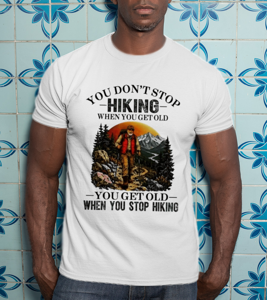You Don't Stop Hiking When You Get Old You Get Old When You Stop Hiking Outdoor Adventure T-Shirt