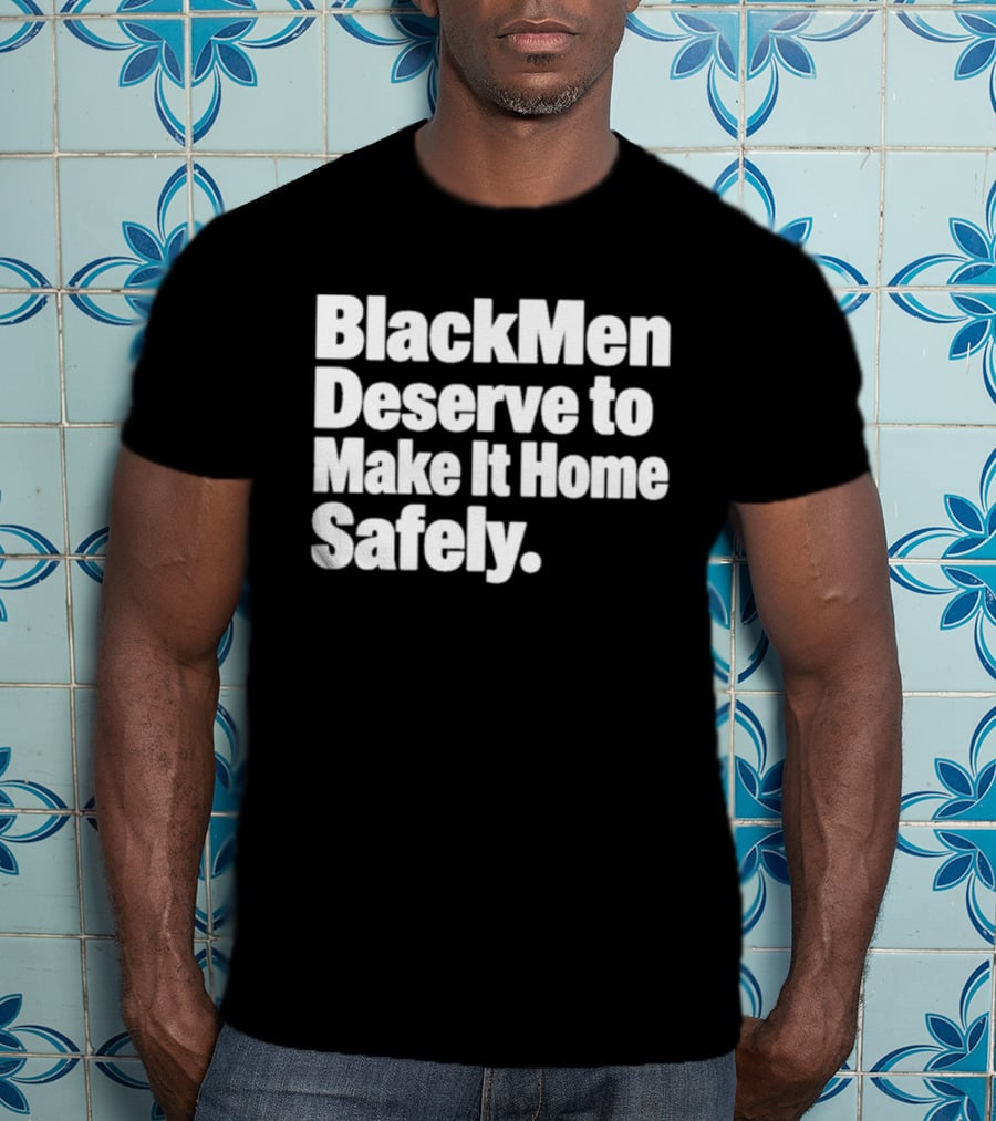 Black Men Deserve To Make It Home Safely T-Shirt