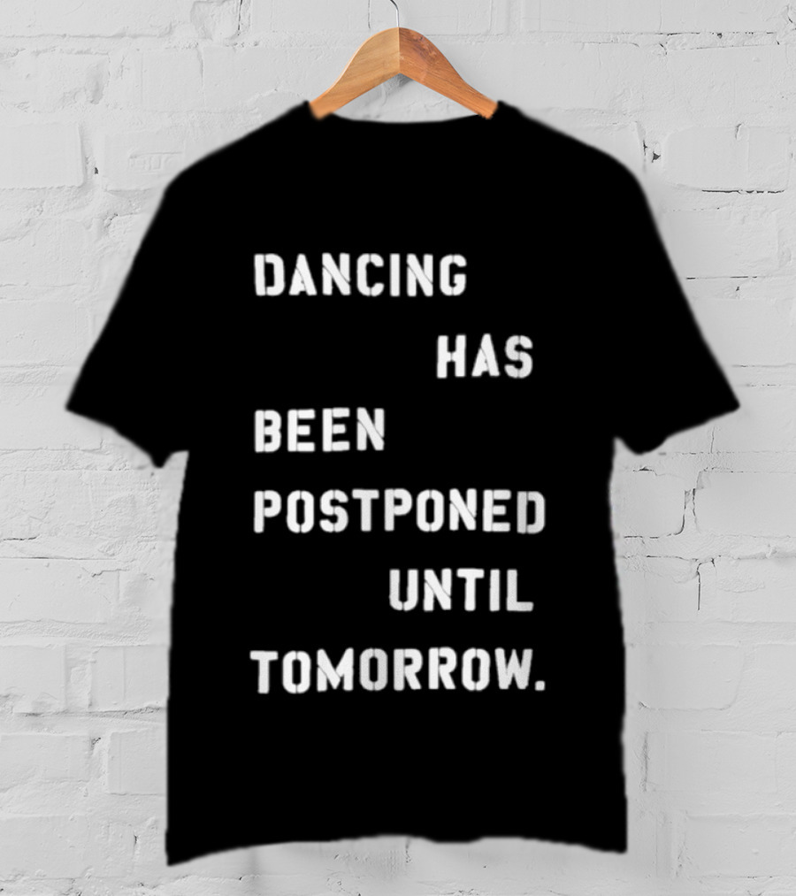 Dancing Has Been Postponed Until Tomorrow T-Shirt