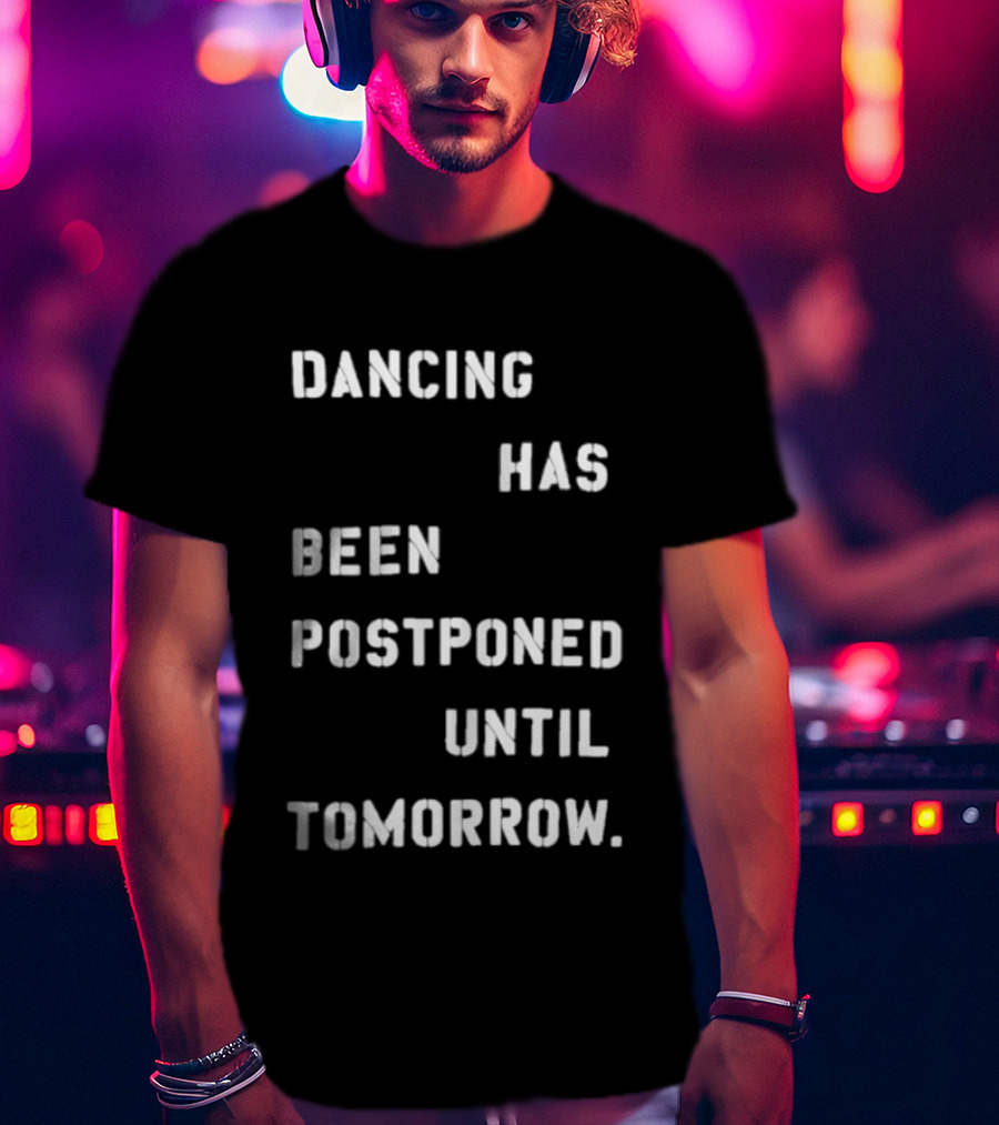Dancing Has Been Postponed Until Tomorrow T-Shirt