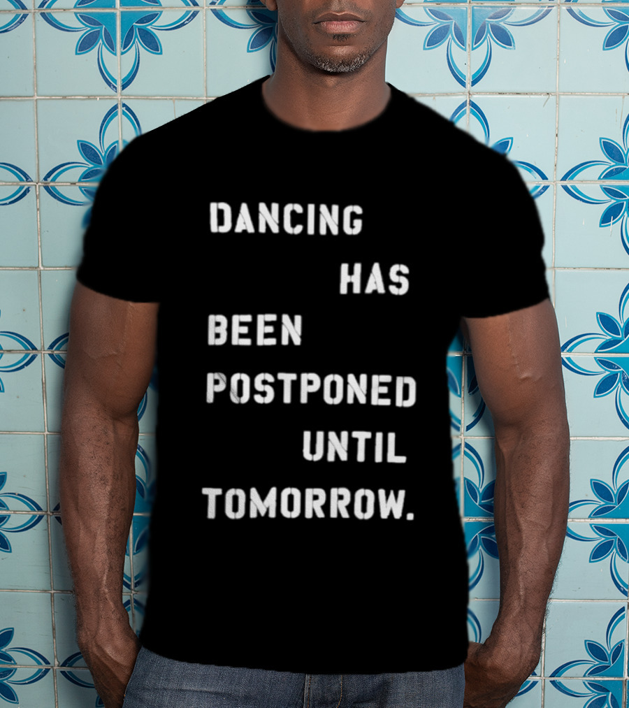 Dancing Has Been Postponed Until Tomorrow T-Shirt