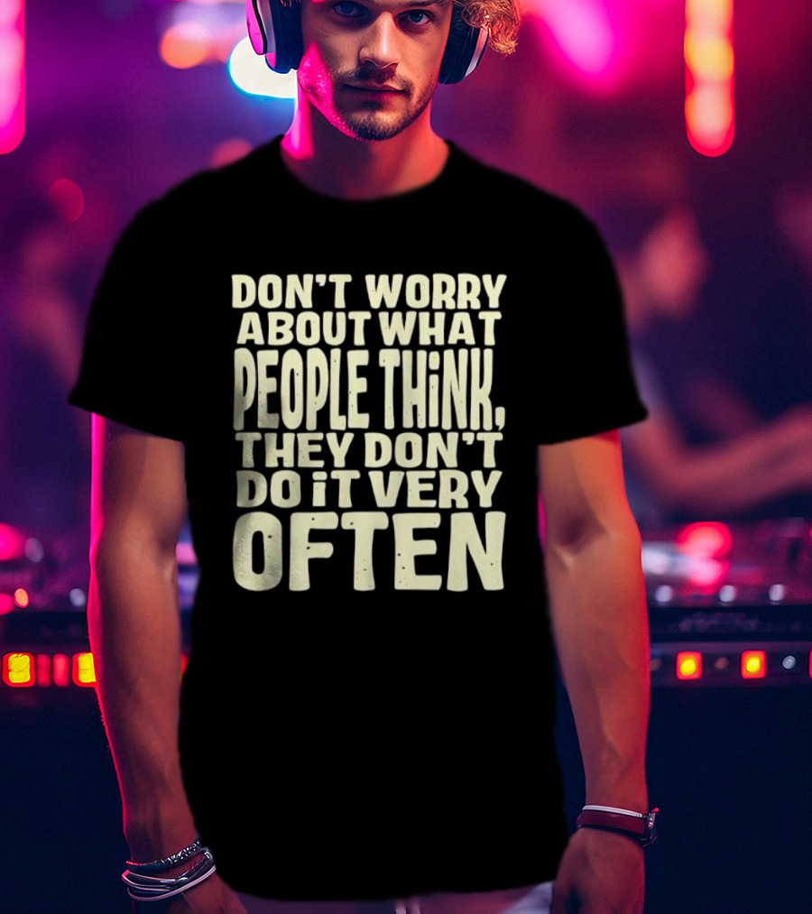 Don't Worry About What People Think They Don't Do It Very Often T-Shirt