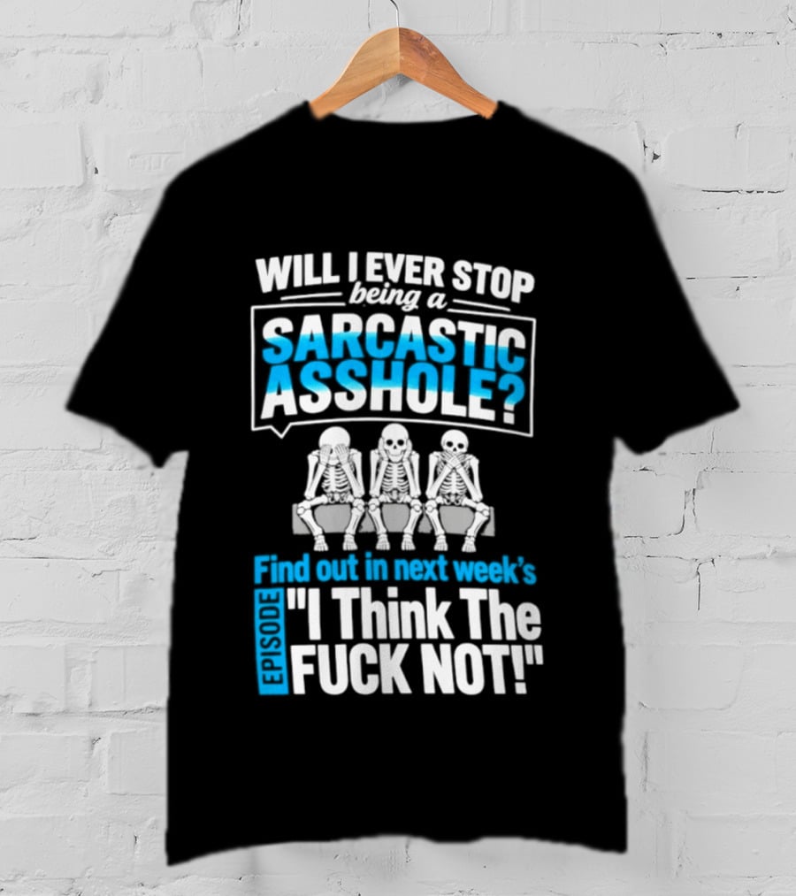 Will I Ever Stop Being A Sarcastic Asshole Find Out Next Week I Think The Fuck Not T-Shirt