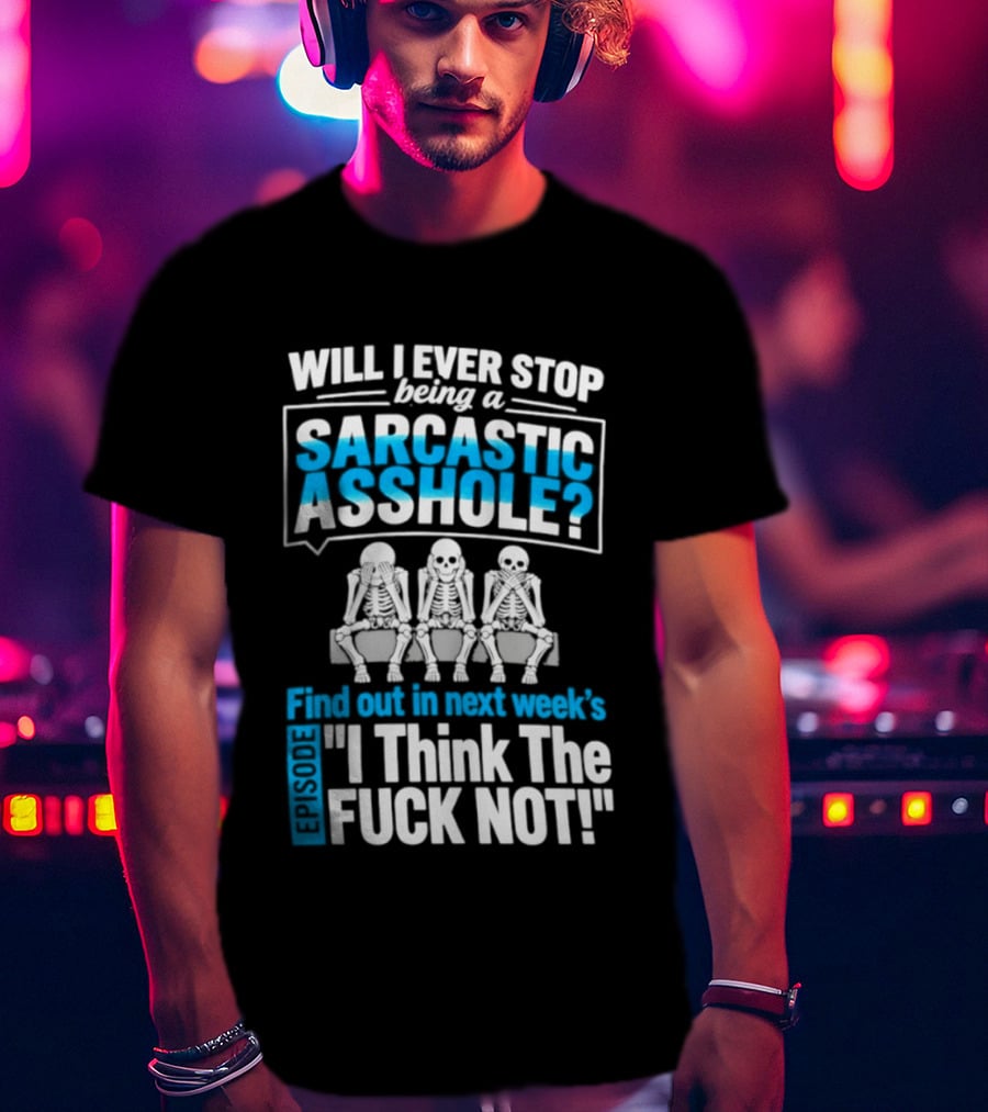 Will I Ever Stop Being A Sarcastic Asshole Find Out Next Week I Think The Fuck Not T-Shirt