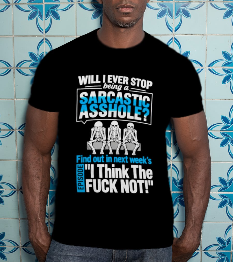 Will I Ever Stop Being A Sarcastic Asshole Find Out Next Week I Think The Fuck Not T-Shirt