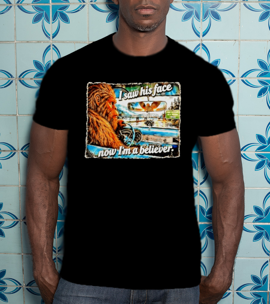 I Saw His Face Now I'm A Believer Bigfoot Point Pleasant West Virginia 1966 T-Shirt
