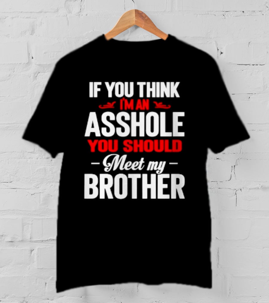 If You Think I'm An Asshole You Should Meet My Brother T-Shirt