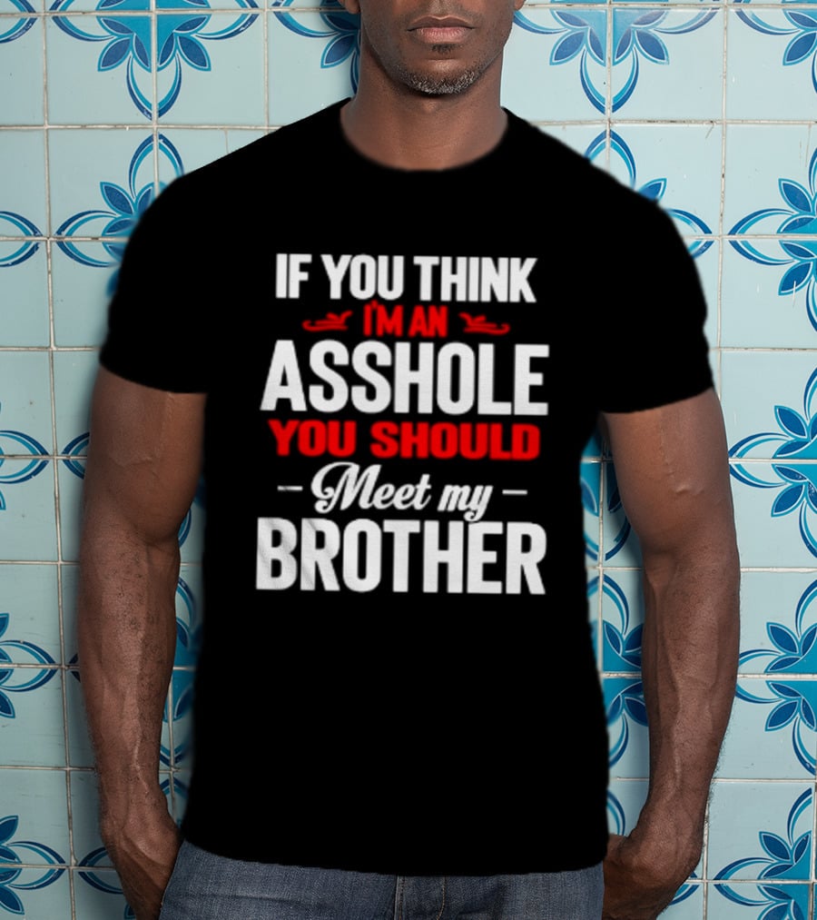 If You Think I'm An Asshole You Should Meet My Brother T-Shirt
