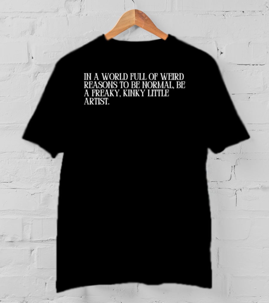 In A World Full Of Weird Reasons To Be Normal Be A Freaky Kinky Little Artist T-Shirt