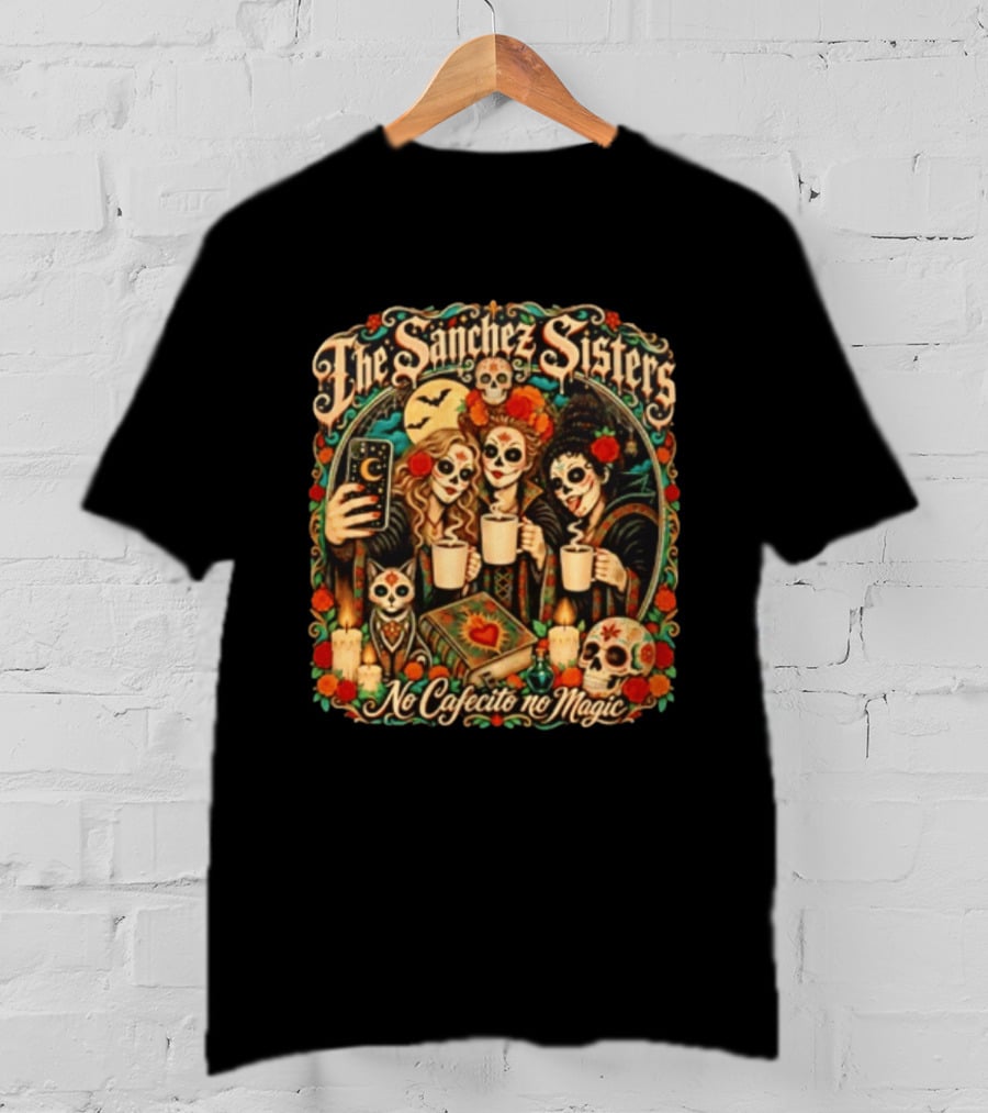 The Sanchez Sisters No Cafecito No Magic Día De Los Muertos Celebration T-Shirt
