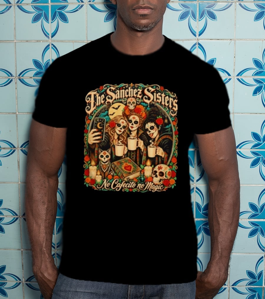The Sanchez Sisters No Cafecito No Magic Día De Los Muertos Celebration T-Shirt