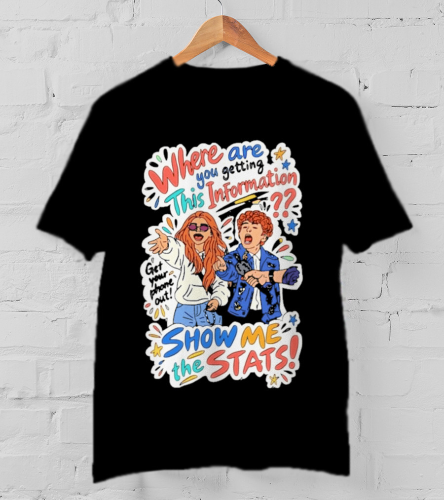 Where Are You Getting This Information Show Me The Stats T-Shirt