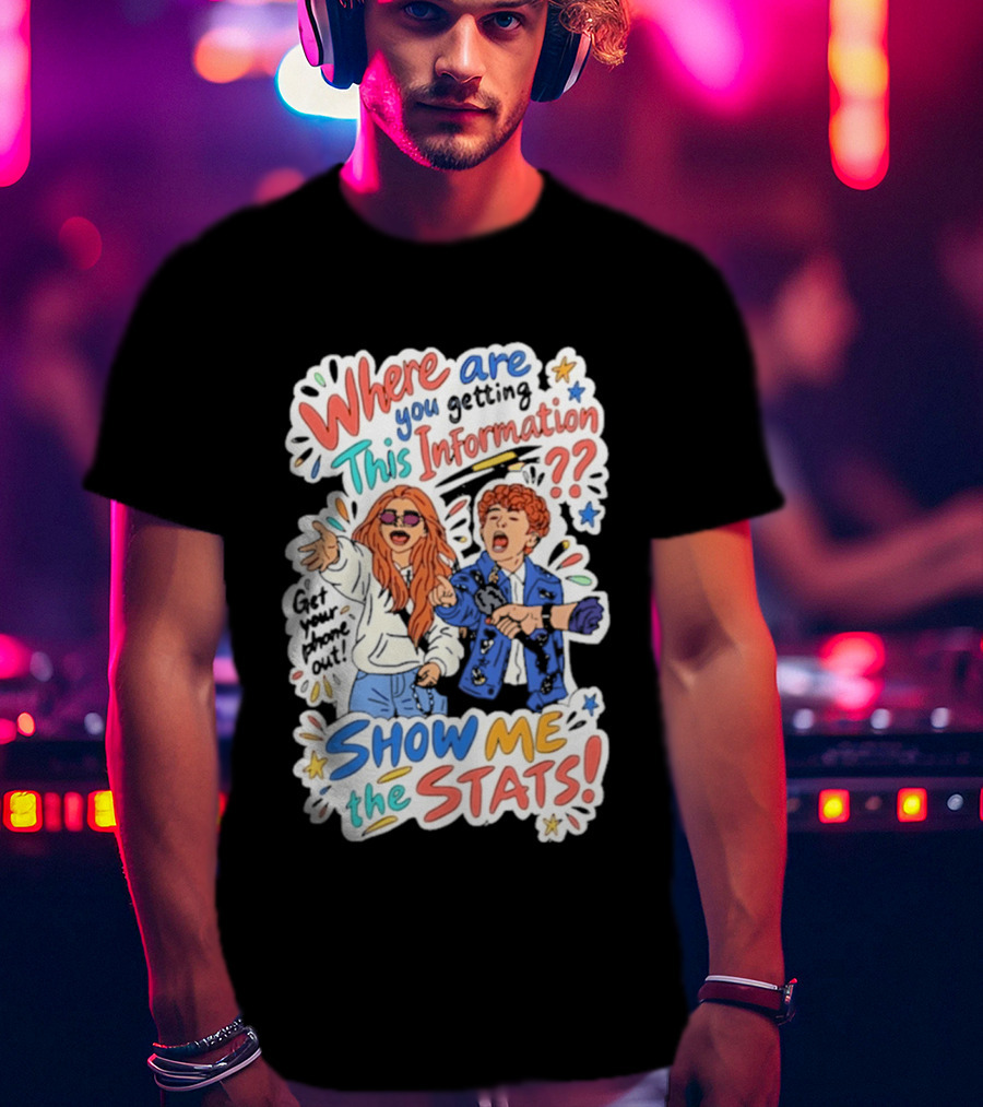 Where Are You Getting This Information Show Me The Stats T-Shirt