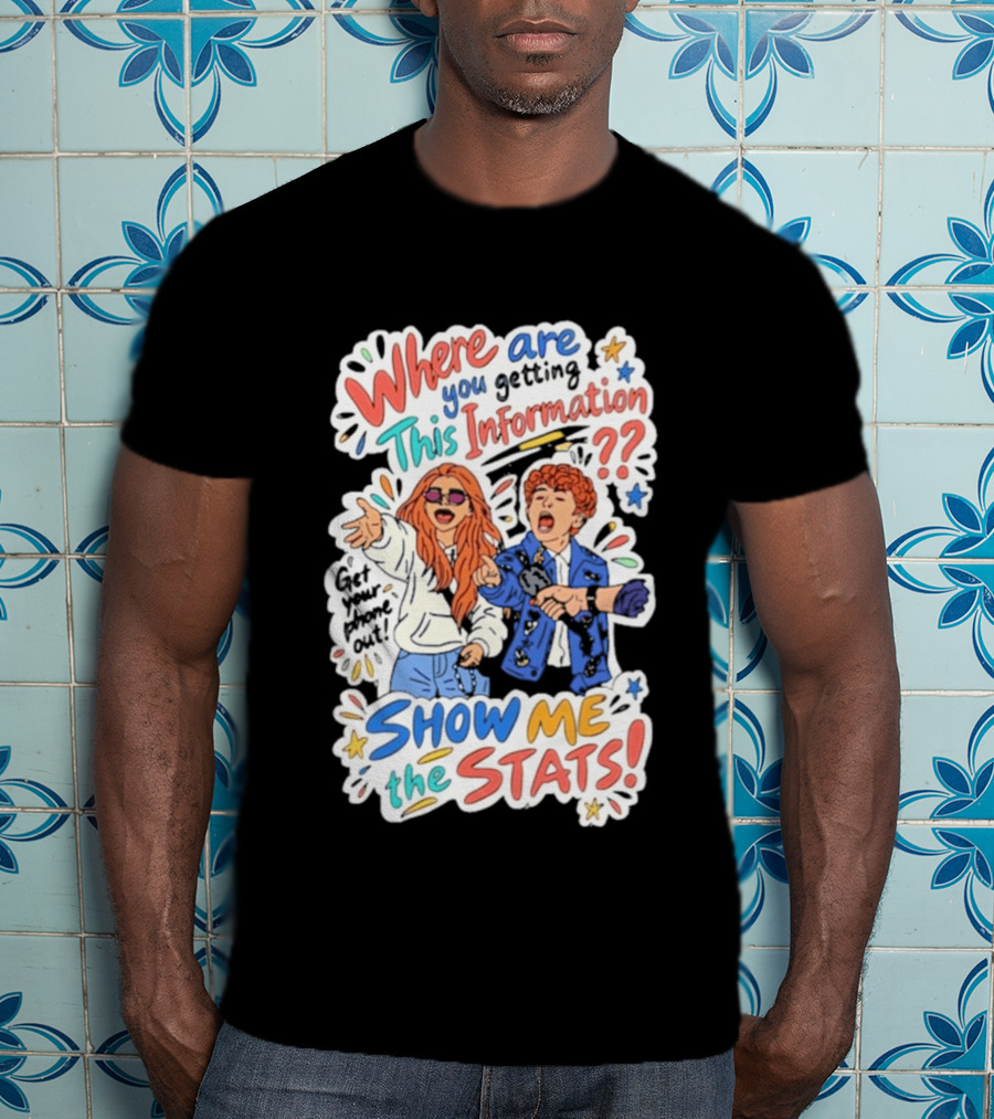 Where Are You Getting This Information Show Me The Stats T-Shirt