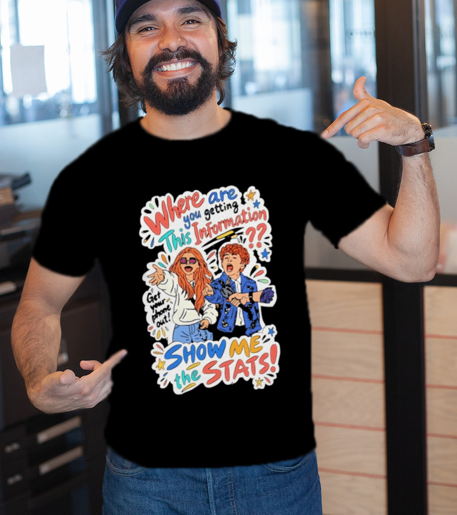 Where Are You Getting This Information Show Me The Stats T-Shirt