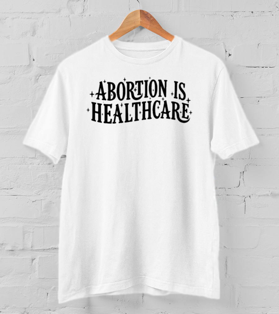 Abortion Is Healthcare Advocacy Bold Text With Stars T-Shirt