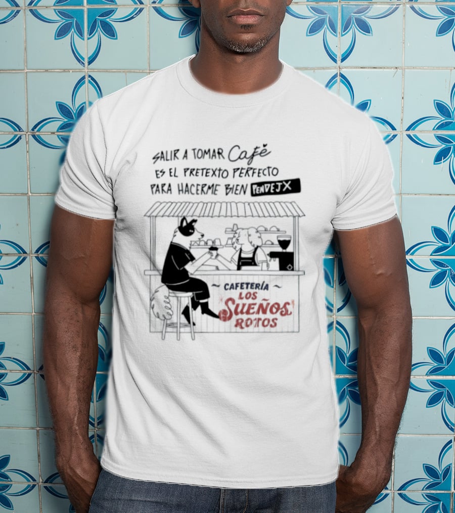 Salir A Tomar Café Es El Pretexto Perfecto Para Hacerme Bien Pendejx Cafetería Los Sueños Rotos T-Shirt