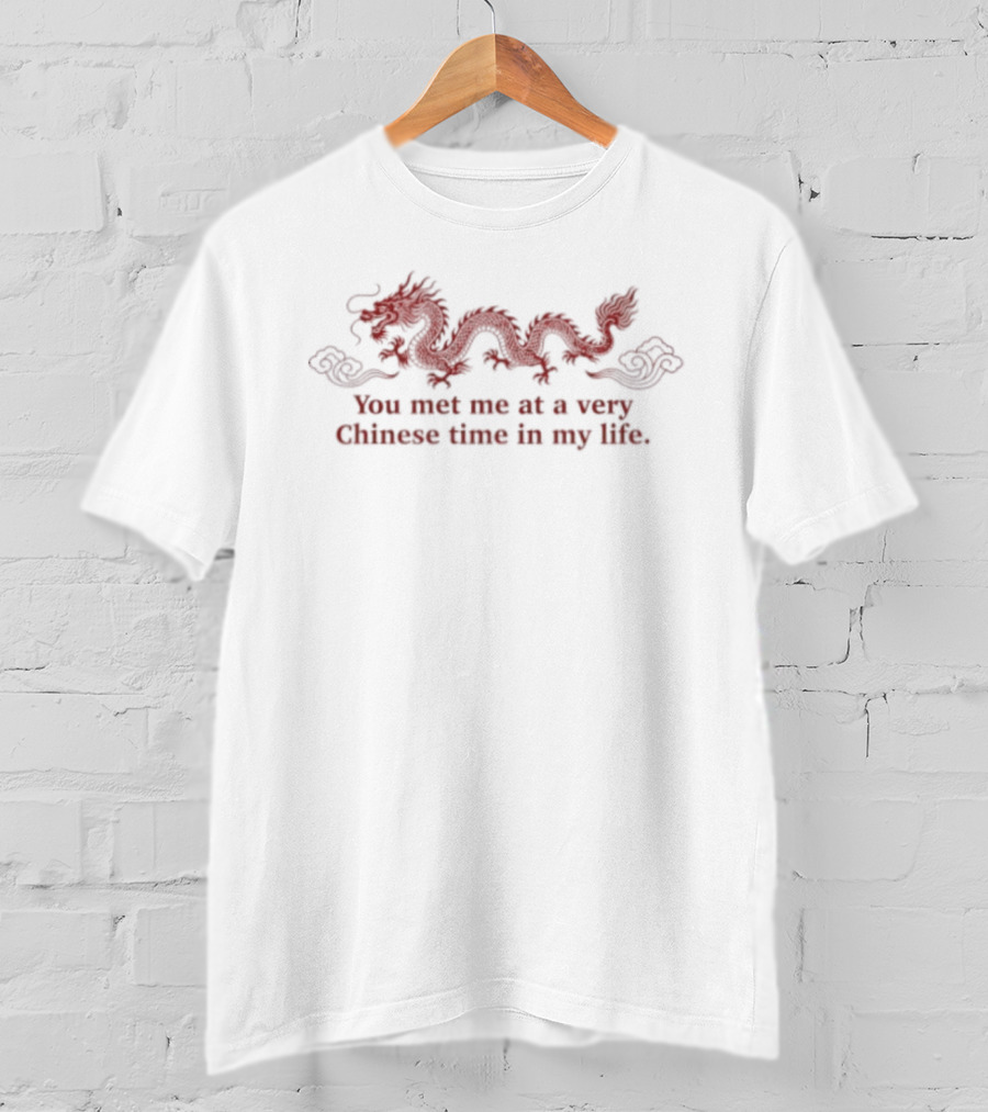 Dragon You Met Me At A Very Chinese Time In My Life T-Shirt