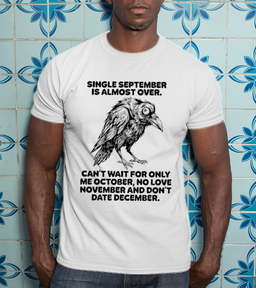 Single September Is Almost Over Can't Wait For Only Me October No Love November And Don't Date December Raven T-Shirt