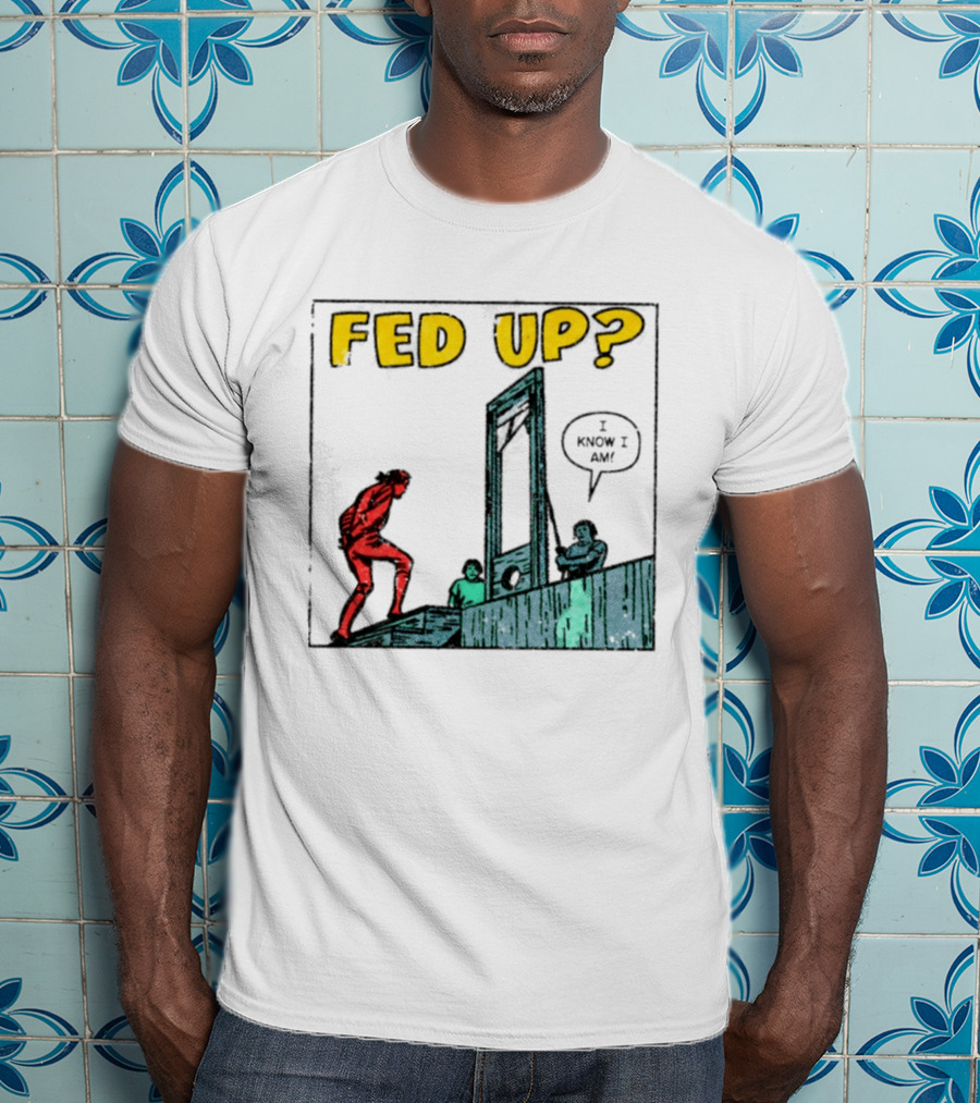 Fed Up I Know I Am Guillotine Dark Humor Comic T-Shirt