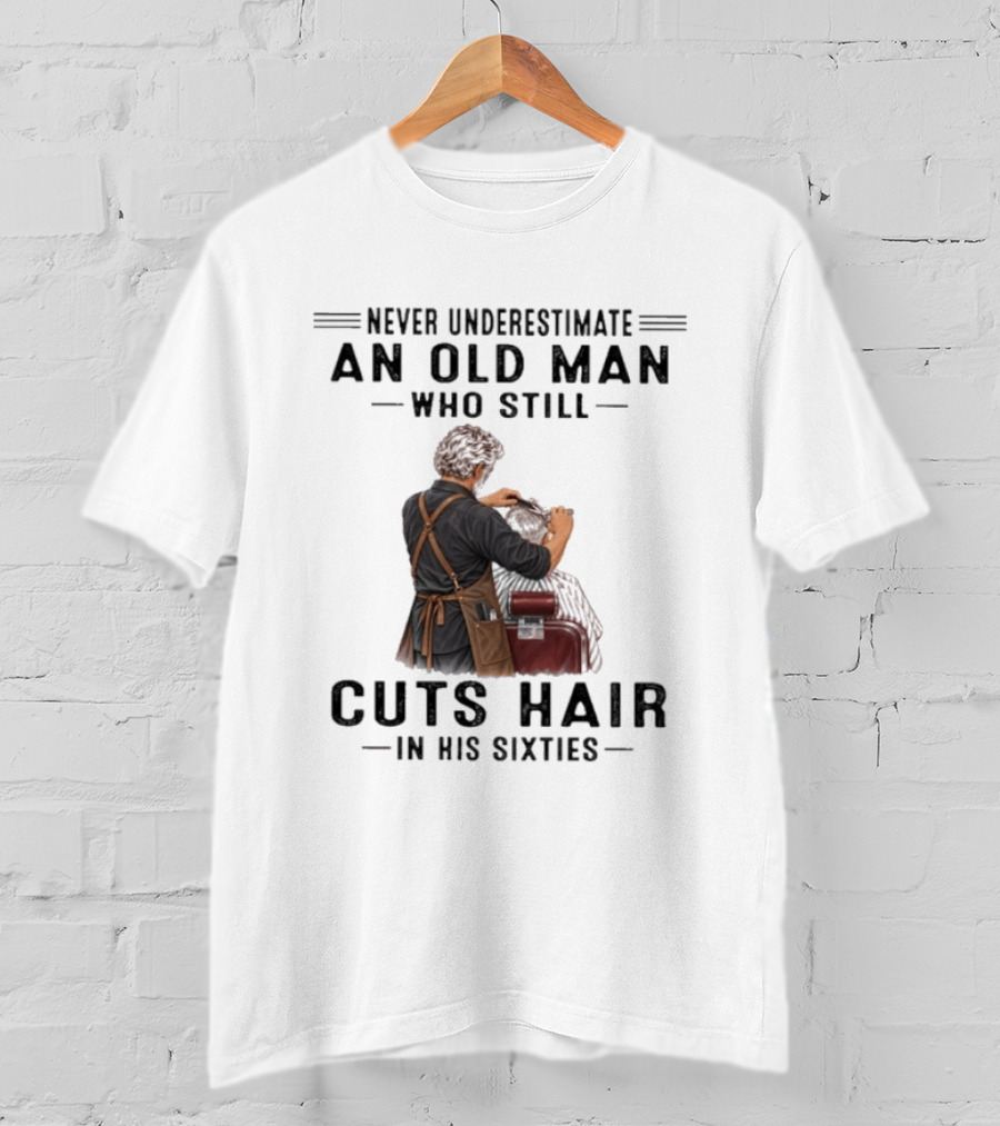 Never Underestimate An Old Man Who Still Cuts Hair In His Sixties T-Shirt