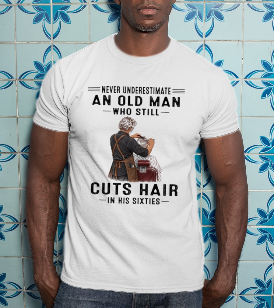 Never Underestimate An Old Man Who Still Cuts Hair In His Sixties T-Shirt
