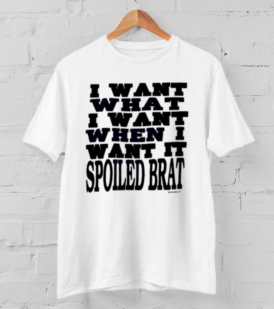 I Want What I Want When I Want It Spoiled Brat T-Shirt