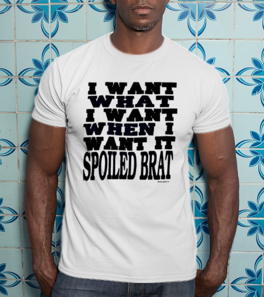 I Want What I Want When I Want It Spoiled Brat T-Shirt