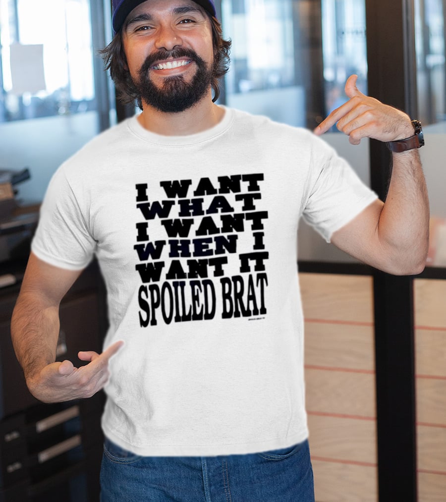 I Want What I Want When I Want It Spoiled Brat T-Shirt