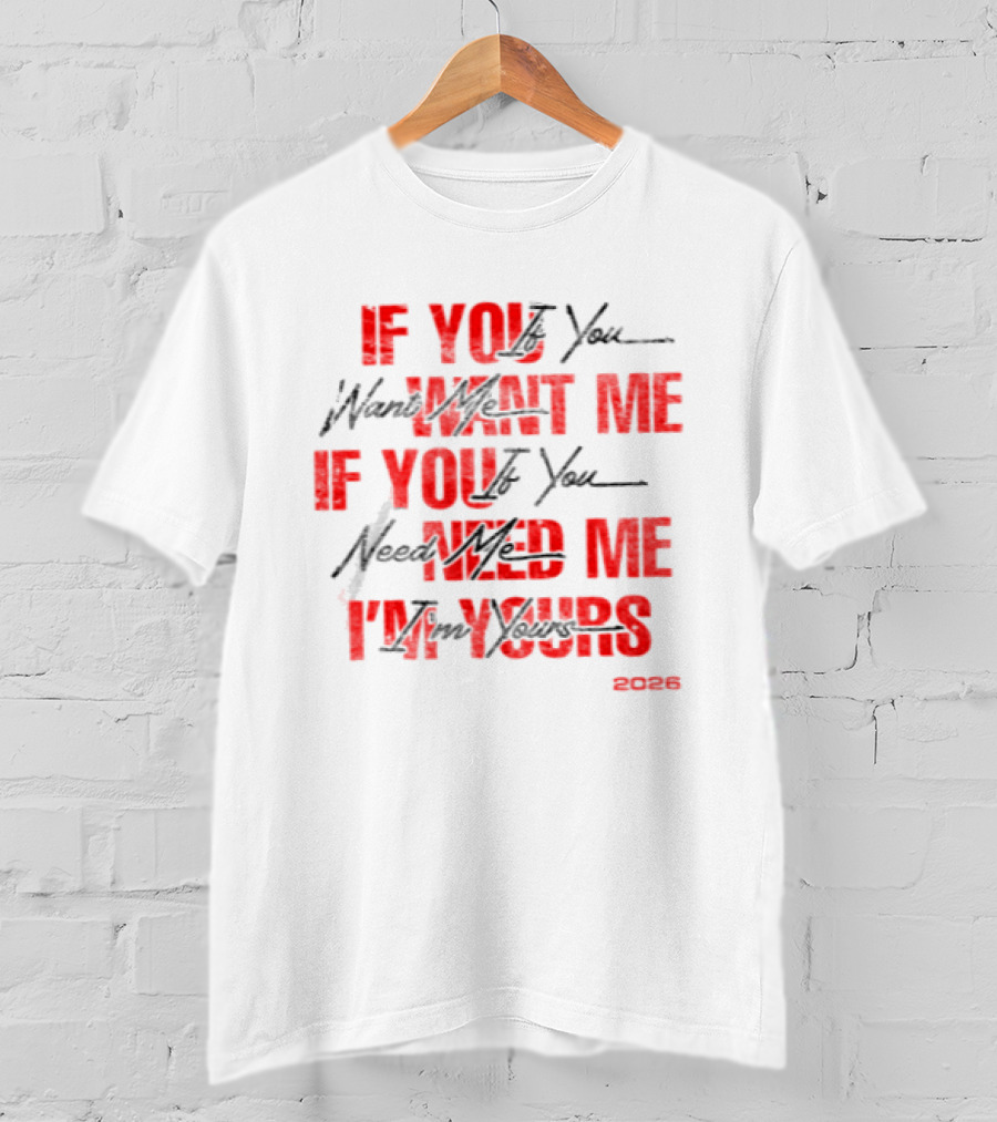 If You Want Me Need Me I'm Yours 2026 T-Shirt