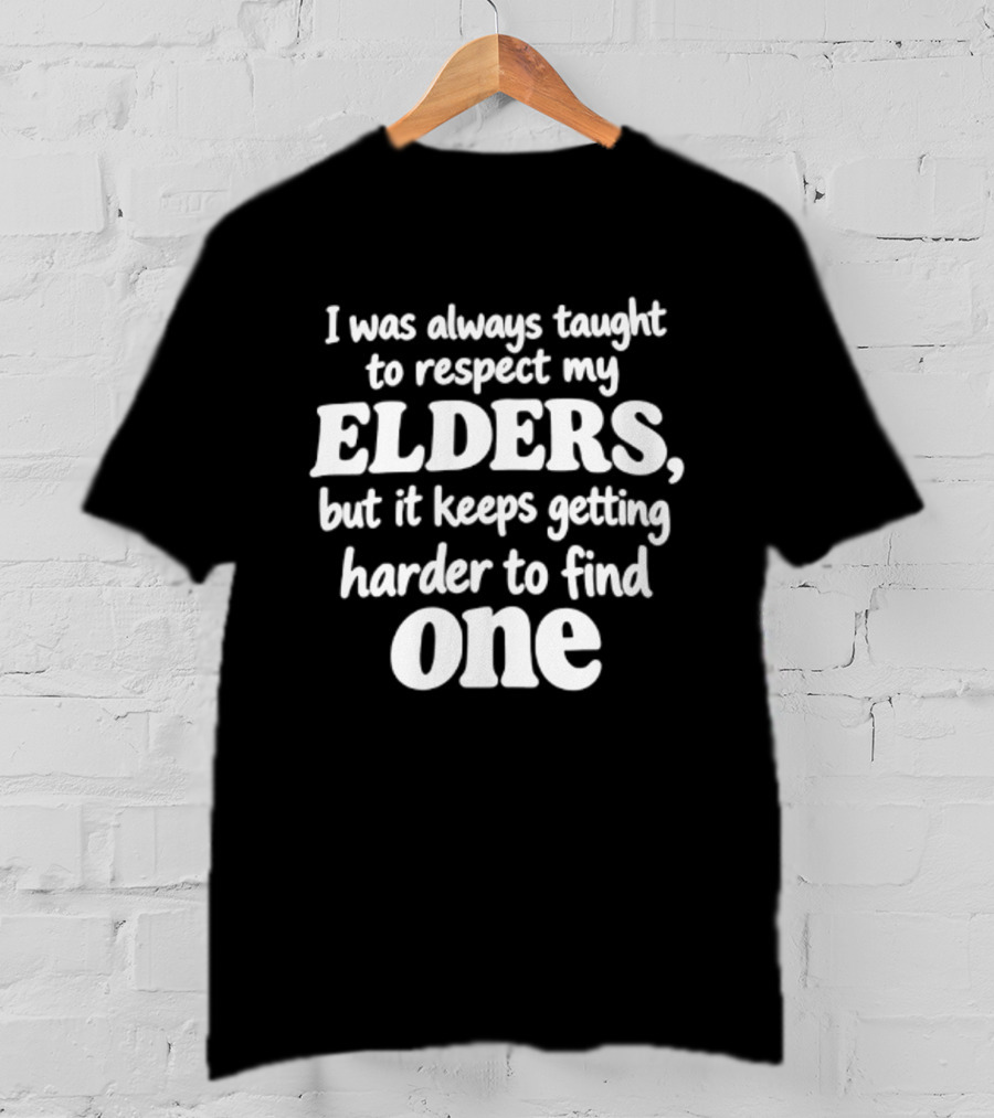 I Was Always Taught To Respect My Elders But It Keeps Getting Harder To Find One Elders T-Shirt