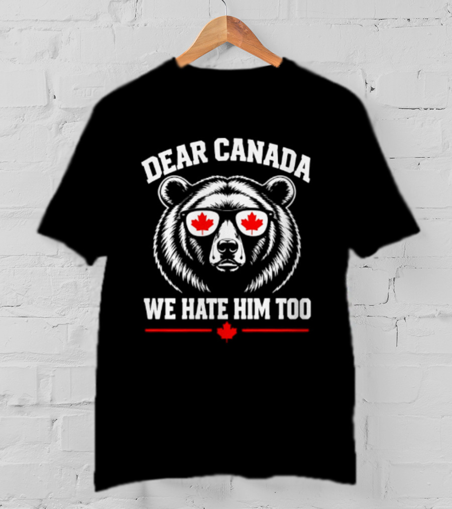 Dear Canada We Hate Him Too Bear With Maple Leaf Sunglasses T-Shirt