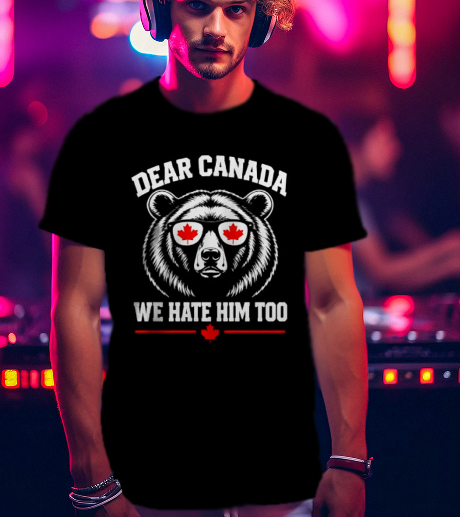 Dear Canada We Hate Him Too Bear With Maple Leaf Sunglasses T-Shirt