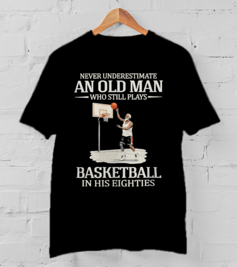 Never Underestimate An Old Man Who Still Plays Basketball In His Eighties T-Shirt