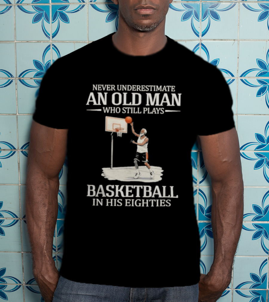 Never Underestimate An Old Man Who Still Plays Basketball In His Eighties T-Shirt