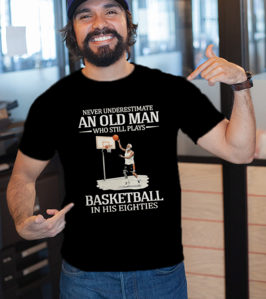Never Underestimate An Old Man Who Still Plays Basketball In His Eighties T-Shirt