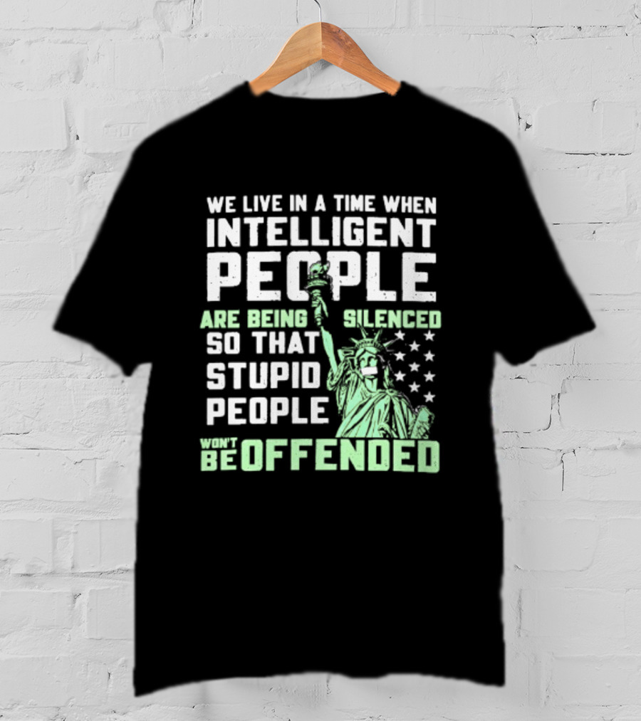 We Live In A Time When Intelligent People Are Silenced So Stupid People Won't Be Offended Statue Of Liberty Stars T-Shirt