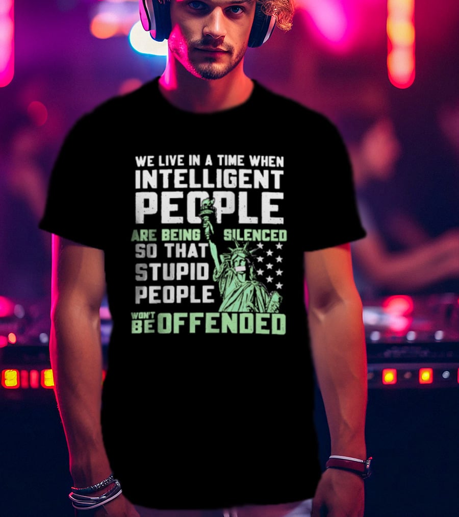 We Live In A Time When Intelligent People Are Silenced So Stupid People Won't Be Offended Statue Of Liberty Stars T-Shirt