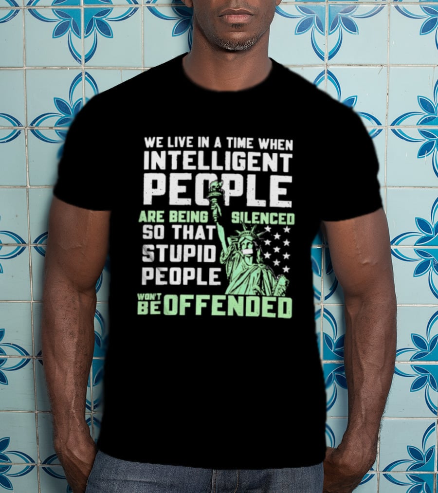 We Live In A Time When Intelligent People Are Silenced So Stupid People Won't Be Offended Statue Of Liberty Stars T-Shirt