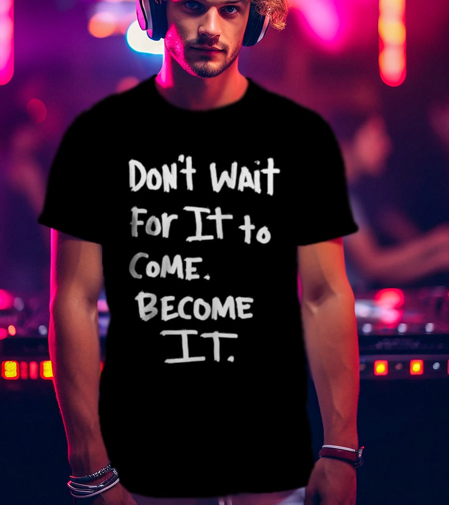 Don't Wait For It To Come Become It T-Shirt