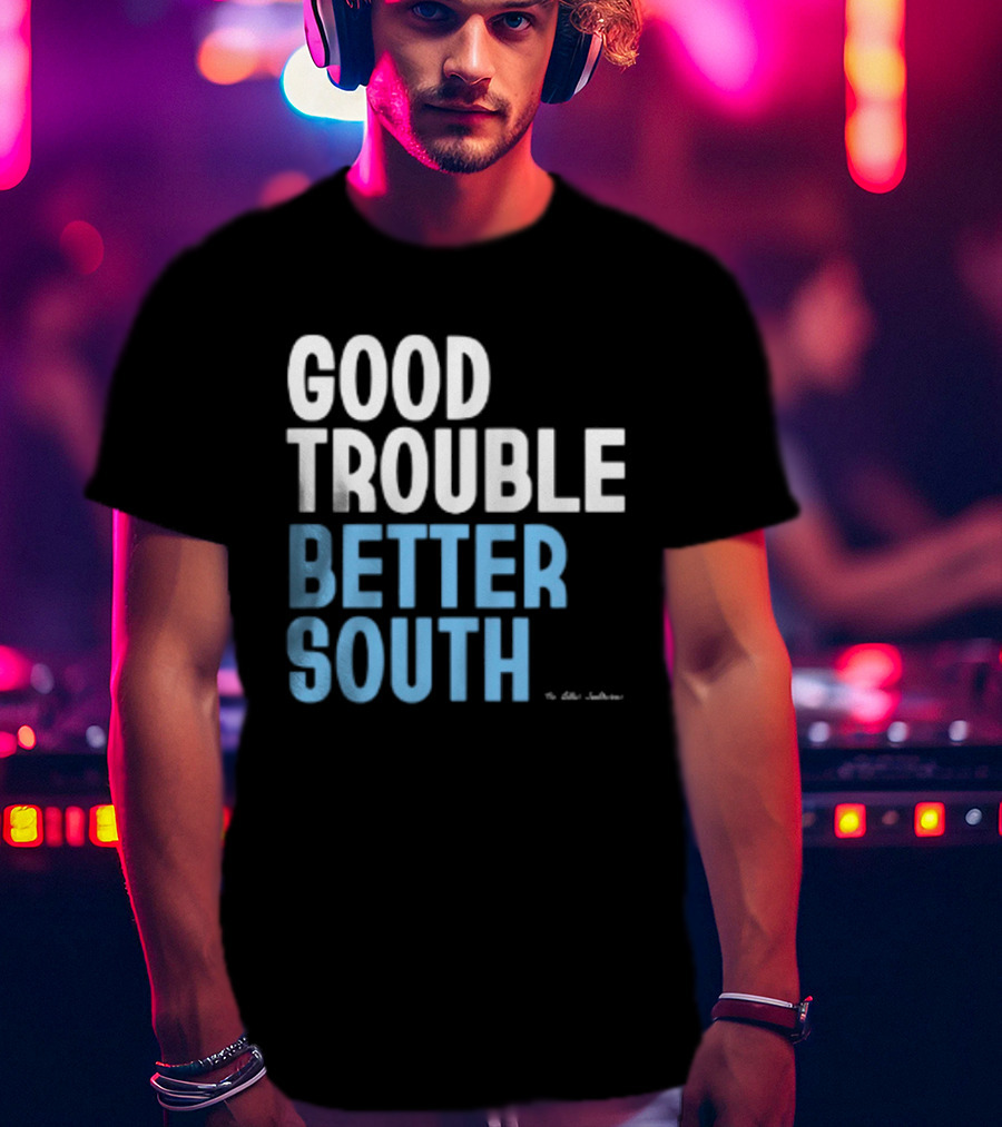 Good Trouble Better South By The Quotables T-Shirt