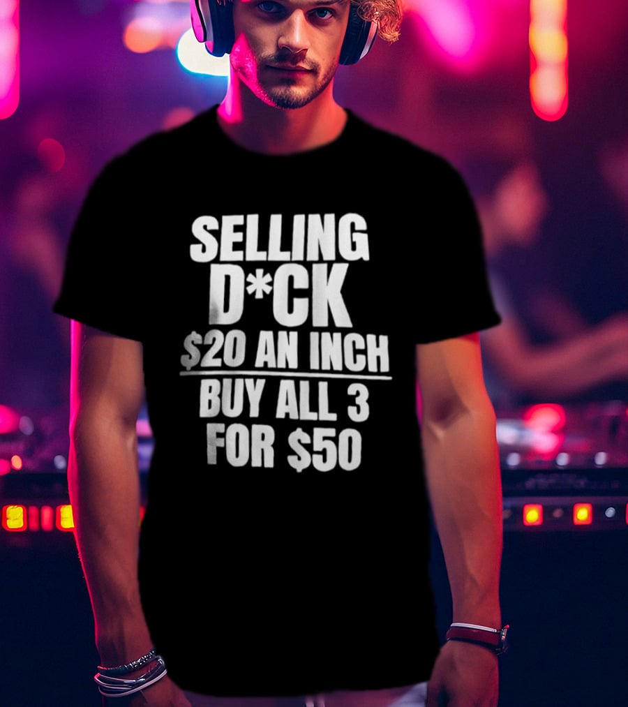 Selling D*ck $20 An Inch Buy All 3 For $50 T-Shirt