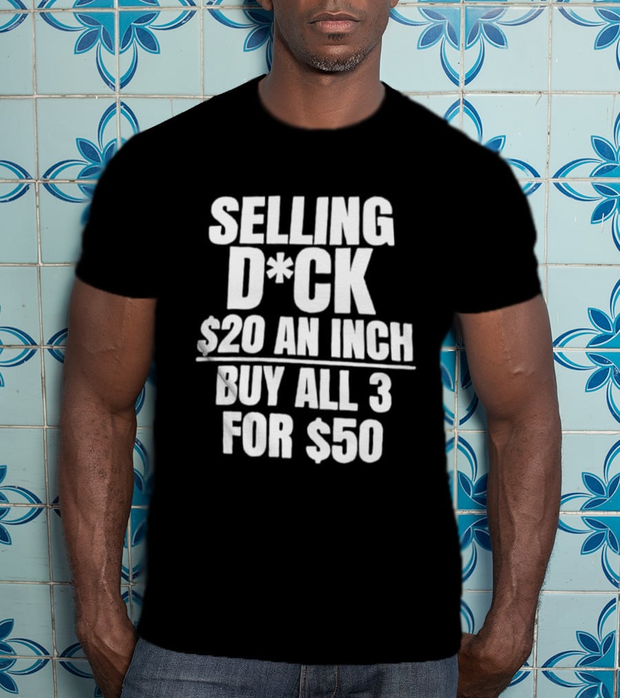 Selling D*ck $20 An Inch Buy All 3 For $50 T-Shirt