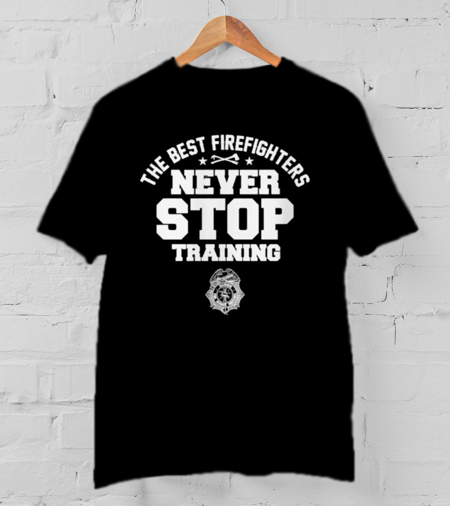 The Best Firefighters Never Stop Training Illinois Fire Service Institute T-Shirt
