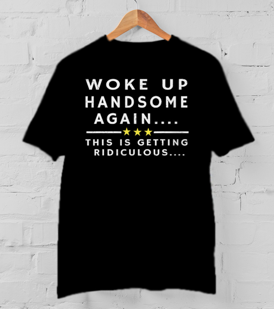 Woke Up Handsome Again This Is Getting Ridiculous Stars T-Shirt