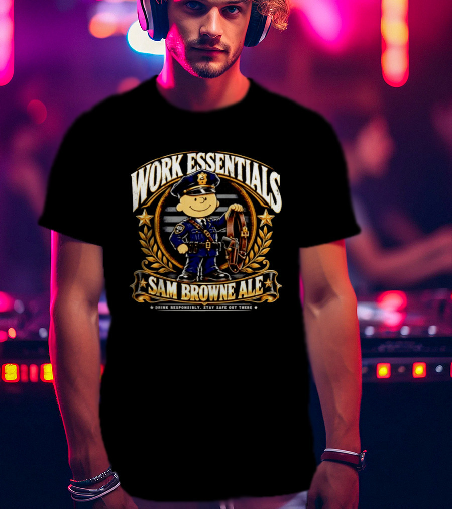 Work Essentials Sam Browne Ale Drink Responsibly Stay Safe Out There Police Officer Belt T-Shirt