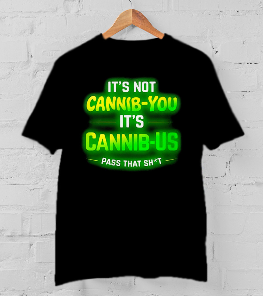 It's Not Cannib You It's Cannib Us Pass That Sh*t T-Shirt