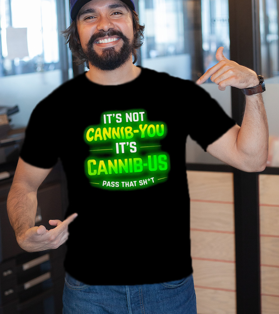 It's Not Cannib You It's Cannib Us Pass That Sh*t T-Shirt