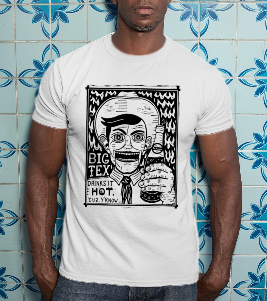 Big Tex Drinks It Hot Cuz Y'know T-Shirt