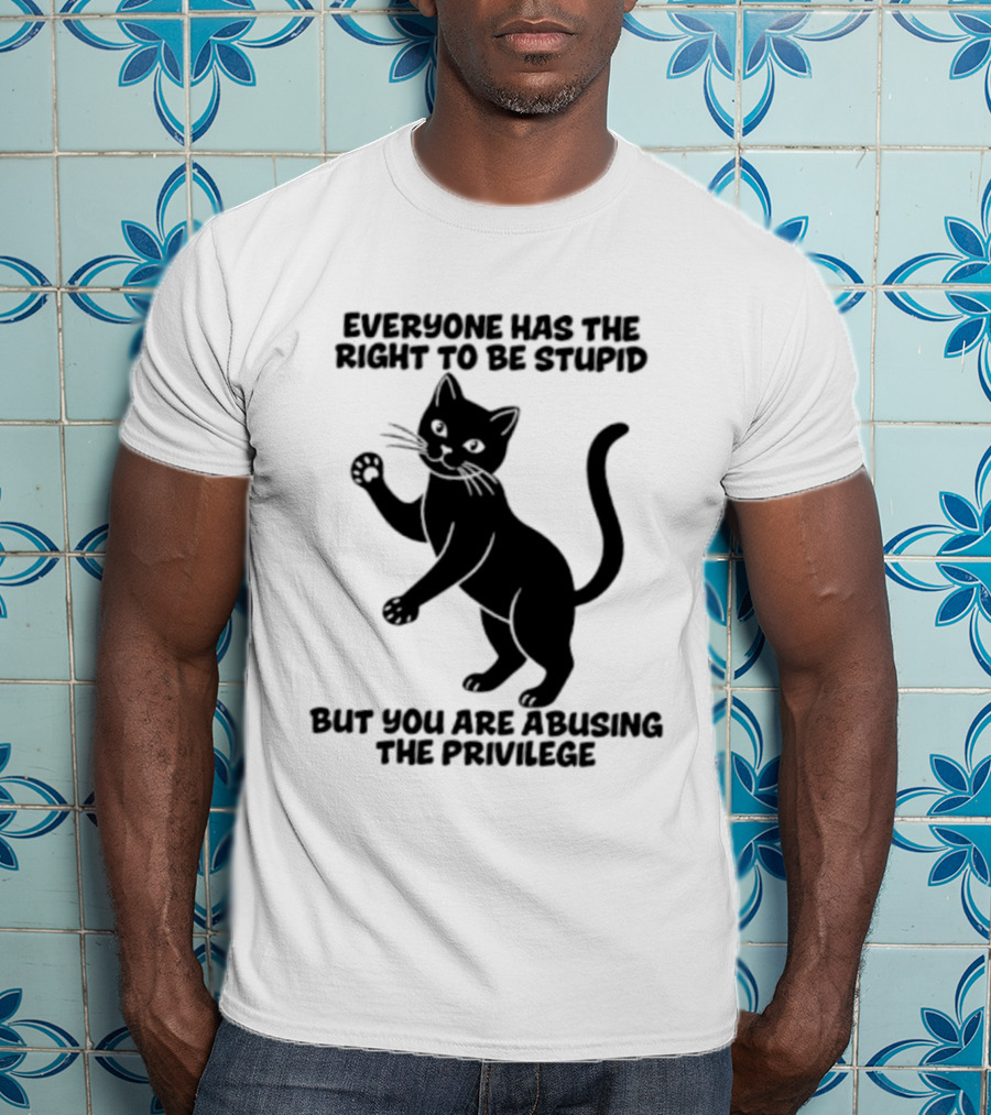 Everyone Has The Right To Be Stupid Cat Abusing The Privilege T-Shirt